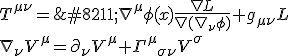  T^{\mu \nu} = – \nabla^{\mu} \phi (x) \frac{\nabla L}{\nabla (\nabla_{\nu} \phi)}+ g_{\mu \nu} L\\
\nabla_{\nu}  V^{\mu} = \partial_{\nu} V^{\mu} + \Gamma^{\mu}{}_{\sigma \nu}  V^{\sigma} 