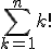 \displaystyle \sum_{k=1}^{n} k! 