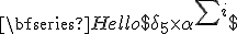 

\bfseries{Hello}
$\delta_{5} \times \alpha^{\sum i}$
