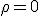  \rho = 0