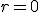 r=0
