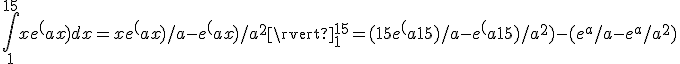 
\int_1^{15} xe^(ax) dx = xe^(ax)/a - e^(ax)/a^2 \rvert_1^{15} = (15e^(a15)/a - e^(a15)/a^2) - (e^a/a - e^a/a^2)
