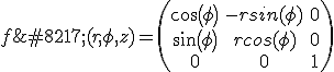 f’(r,\phi, z)= \left(\matrix{cos(\phi)&amp;-rsin(\phi)&amp;0 \cr sin(\phi)&amp;rcos(\phi)&amp;0 \cr 0&amp;0&amp;1}\right)