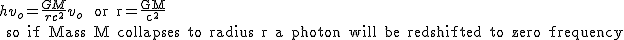 \normal hv_o=\frac{GM}{rc^2}{v_o} \hspace9 \text or r=\frac {GM}{c^2}\\ \text so if Mass M collapses to radius r a photon will be redshifted to zero frequency