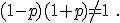 (1-p)(1+p)\neq 1\ .