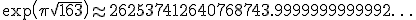 \exp\left(\pi\sqrt{163}\right)\approx 262537412640768743.9999999999992\ldots
