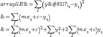  \begin{array}{ll}
E &amp; = \sum_I \left(y’_i-y_i\right)^2 \\
&amp; = \sum_I \left(mx_i+c-y_i\right) \\
&amp; = \sum_I \left(mx_i+c\right)^2 + \sum_I y_i^2 + 2\sum_I \left(mx_i+c\right)y_i \\ 