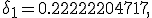\delta_1 = 0.22222204717,