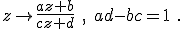 
z\to\frac{az+b}{cz+d}\ ,\quad ad-bc=1\ .
