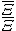  \frac {\bar {\Xi}}{\Xi}