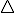 
   \bigtriangle
