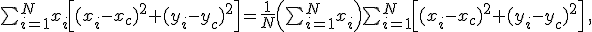 $\sum_{i=1}^Nx_i\left[(x_i-x_c)^2+(y_i-y_c)^2\right] =\frac{1}{N}\left(\sum_{i=1}^Nx_i\right) \sum_{i=1}^N\left[(x_i-x_c)^2+(y_i-y_c)^2\right]\,,$
