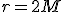 r=2M